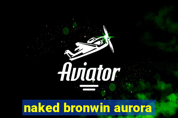 naked bronwin aurora